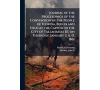 Journal of the Proceedings of the Convention of the People of Florida, Begun and Held at the Capitol in the City of Tallahassee [1], on Thursday, January 3, A. D. 1861