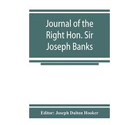 Journal of the Right Hon. Sir Joseph Banks; during Captain Cook's first voyage in H.M.S. Endeavour in 1768-71 to Terra del Fuego, Otahite, New Zealand, Australia, the Dutch East Indies, etc.