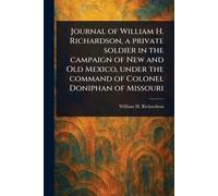 Journal of William H. Richardson, a Private Soldier in the Campaign of New and Old Mexico, Under the Command of Colonel Doniphan of Missouri