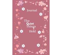 Journal The Quiet Things I hold: A 6×9-Inch, 100-Page Companion of Introspective Writing, Centered on the Quiet Things I Hold and the Moments That Shape Me