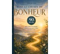 Journal, vers le chemin du bonheur: 90 jours pour cultiver la sérénité, mieux se connaitre et faire rayonner sa joie