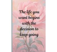 Journal Writing: The life you want begins with the decision to keep going notebook 6 x 9 | 120 pages