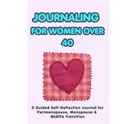 JOURNALING FOR WOMEN OVER 40: A Guided Self-Reflection Journal for Perimenopause, Menopause & Midlife Transition
