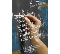 Journaling Joy: A Creative Guide to Self-Reflection and Growth: Unlock Your Inner Creativity, Find Clarity, and Cultivate Happiness Through Journaling