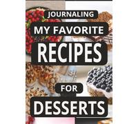 JOURNALING MY FAVORITE RECIPES FOR DESSERTS: Create Your Own Custom Cookbook for Dessert Recipes, - A Perfect Gift for Home Cooks and Dessert Lovers