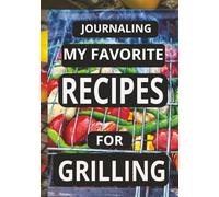 JOURNALING MY FAVORITE RECIPES FOR GRILLING: Create Your Own Custom Cookbook for Grilling Recipes, - A Perfect Gift for Home Cooks and Grill Masters.