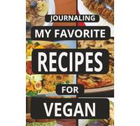 JOURNALING MY FAVORITE RECIPES FOR VEGAN: Create Your Own Custom Cookbook for Vegan Recipes, - A Perfect Gift for Home Cooks and Vegans.