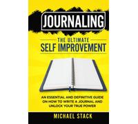 Journaling | The Ultimate Self Improvement: An Essential and Definitive Guide on How to Write a Journal and Unlock Your True Power
