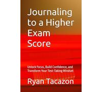 Journaling to a Higher Exam Score: Unlock Focus, Build Confidence, and Transform Your Test-Taking Mindset