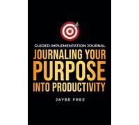 Journaling Your Purpose Into Productivity: Guided Implementation Journal (The Complete Growth System)