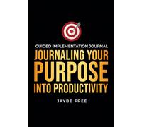 Journaling Your Purpose Into Productivity: Guided Implementation Journal (The Complete Growth System)
