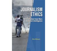 Journalism Ethics: 21 Essentials from Wars to Artificial Intelligence