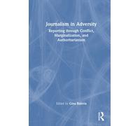 Journalism in Adversity : Reporting through Conflict, Marginalization, and Authoritarianism
