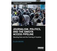 Journalism, Politics, and the Dakota Access Pipeline: Standing Rock and the Framing of Injustice (Routledge Studies in Environmental Communication and Media)