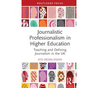 Journalistic Professionalism in Higher Education: Teaching and Defining Journalism in the UK (Routledge Focus on Journalism Studies)