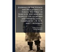 Journals of the Voyage and Proceedings of H.M.C.S. “Victoria” in Search of Ship-wrecked People at the Auckland and Other Islands. ... Compiled by ... W. H. N. and T. Musgrave