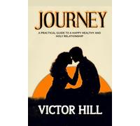 JOURNEY: A Practical Guide To A Happy Healthy And Holy Relationship