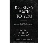 Journey Back to You: A guide to meeting your authentic self