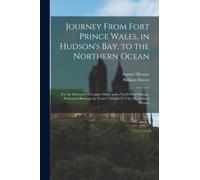 Journey From Fort Prince Wales, in Hudson's Bay, to the Northern Ocean [microform] : for the Discovery of Copper Mines and a North West Passage, Performed Between the Years 1769 and 1772 by Mr. Samuel