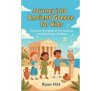 Journey into Ancient Greece for Kids: Discover the Birth of Art, Science, and the Power of Ideas