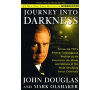 Journey into Darkness: Follow the FBI's Premier Investigative Profiler as He Penetrates the Minds and Motives of the Most Terrifying Serial Killers