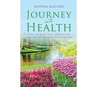 Journey into Health: Heal Yourself with Meditation and the Aid of Your Spirit Guides