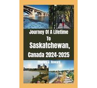 Journey Of A Lifetime To Saskatchewan, Canada 2024-2025: Top places to visit And Your Pathway to Discover Hidden Gems, and Lifelong Memories.