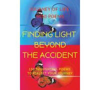 Journey of Life Mini Poems: Finding Light Beyond the Accident: 150 Thoughtful Poems to Reflect your Journey ... Positive reflections & affirmative ... seeking love & happiness overcoming a tragedy