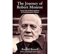 Journey of Robert Monroe: From Out of Body Explorer to Consciousness Pioneer: The Pioneer of out-of-Body Exploring
