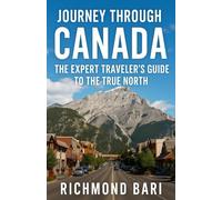 JOURNEY THROUGH CANADA: The Expert Traveler's Guide To The True North