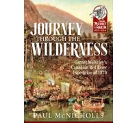 Journey through the Wilderness : Garnet Wolseley's Canadian Red River Expedition of 1870
