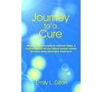 Journey To A Cure: When Traditional Medical Methods Failed, A Mother Helped Her Son Defeat Several Mental Disorders Using Alternative Treatments