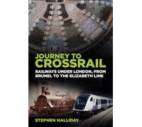 Journey to Crossrail: Railways Under London, From Brunel to the Elizabeth Line