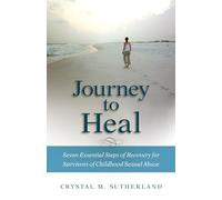 Journey to Heal: Seven Essential Steps of Recovery for Survivors of Childhood Sexual Abuse