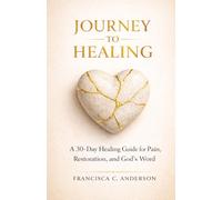 Journey to Healing: A 30-Day Healing Guide for Pain, Restoration, and God’s Word