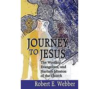 Journey to Jesus: The Worship, Evangelism, and Nurture Mission of the Church / Robert E. Webber.