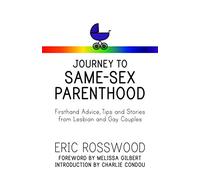 Journey to Same-Sex Parenthood: Firsthand Advice, Tips and Stories from Lesbian and Gay Couples