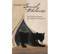 Journey to Sexual Wholeness: The Six Gateways to Sacred Sexuality