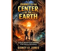 Journey to the Center of the Earth: A Classic Science Fiction Adventure of the Unknown World Below (The Sidney St. James Adventure Series)