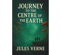 JOURNEY TO THE CENTRE OF THE EARTH: Classic Science Fiction Adventure, Verne’s most imaginative masterpiece
