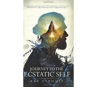 Journey to the Ecstatic Self: A Workbook for Settling into your Skin, Cultivating Authenticity, and Reconnecting with your Radiant Self