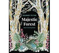 Journey to the Majestic Forest Adult Coloring Book: Calm, Relaxation, and Stress Relief with Animals, Flowers, and Fantasy Creatures in a Beautiful ... Designed) (Journey Coloring Book Series)
