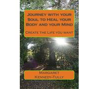 Journey with your Soul to Heal your Body and your Mind: Create the Life you want