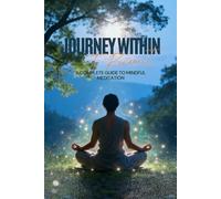 Journey Within: A Complete Guide to Mindful Meditation