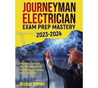 Journeyman Electrician Exam Prep Mastery 2023-2024: Mastering the Trade: Your Ultimate Guide to Passing the Journeyman Electrician Exam