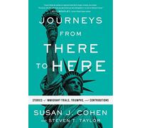 Journeys from There to Here: Stories of Immigrant Trials, Triumphs, and Contributions