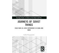 Journeys of Soviet Things: Cold War as Lived Experience in Cuba and India (Routledge Studies in Cultures of the Global Cold War)