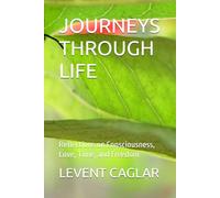 JOURNEYS THROUGH LIFE: Reflections on Consciousness, Love, Time, and Freedom