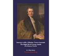 Journeys with a Mission: Travel Journals of The Right Revd George Smith (1815-1871) first Bishop of Victoria (Hong Kong) (1849-1865)