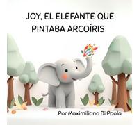 JOY, EL ELEFANTE QUE PINTABA ARCOÍRIS: Un cuento sobre cómo compartir hace el mundo más brillante.